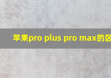 苹果pro plus pro max的区别